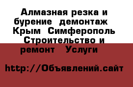 Алмазная резка и бурение, демонтаж - Крым, Симферополь Строительство и ремонт » Услуги   